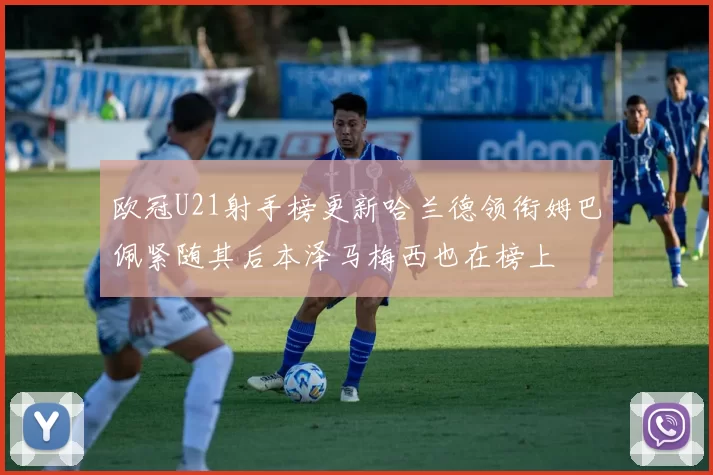 欧冠U21射手榜更新哈兰德领衔姆巴佩紧随其后本泽马梅西也在榜上