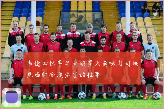 韦德回忆早年全明星火药味与司机见面时冷漠无言的往事