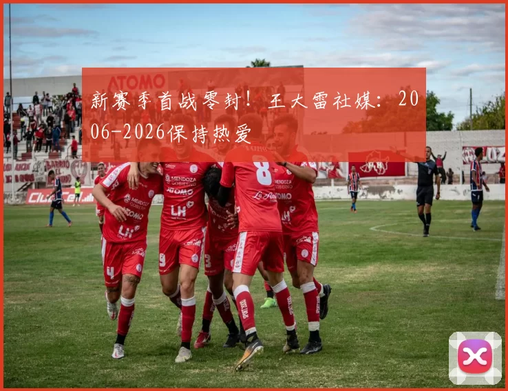 新赛季首战零封！王大雷社媒：2006-2026保持热爱