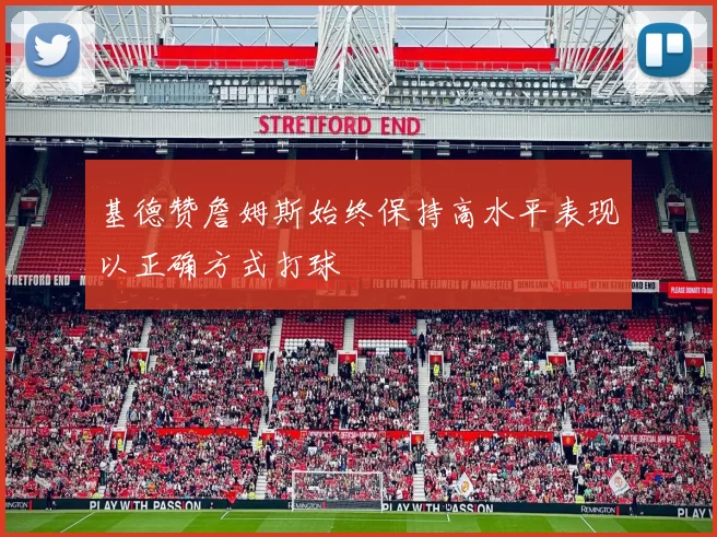 基德赞詹姆斯始终保持高水平表现以正确方式打球
