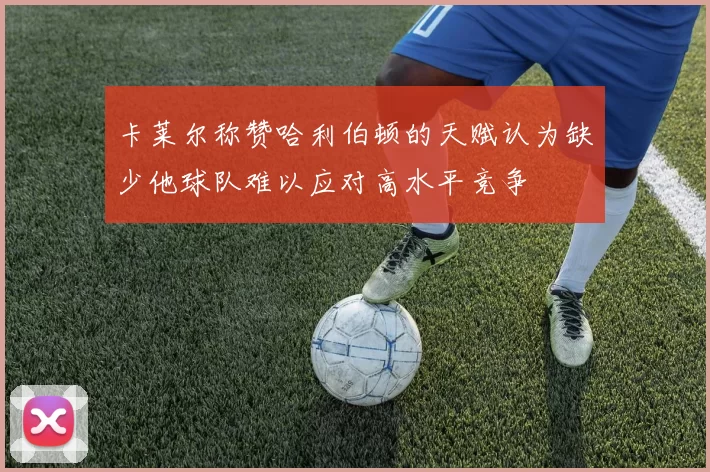 卡莱尔称赞哈利伯顿的天赋认为缺少他球队难以应对高水平竞争