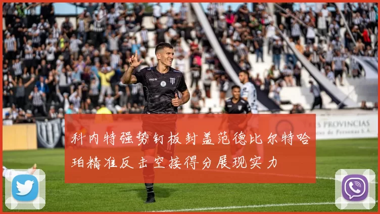 科内特强势钉板封盖范德比尔特哈珀精准反击空接得分展现实力