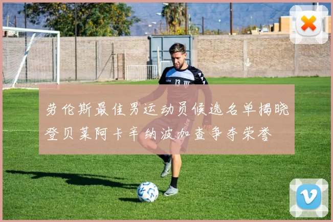 劳伦斯最佳男运动员候选名单揭晓登贝莱阿卡辛纳波加查争夺荣誉