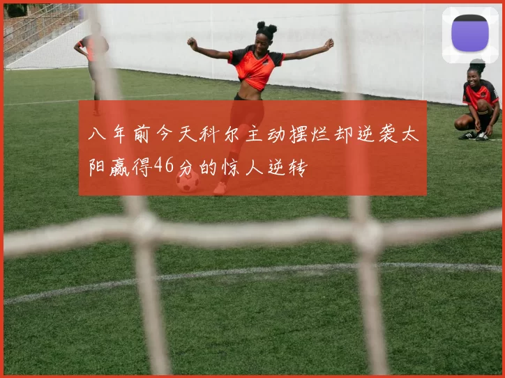 八年前今天科尔主动摆烂却逆袭太阳赢得46分的惊人逆转