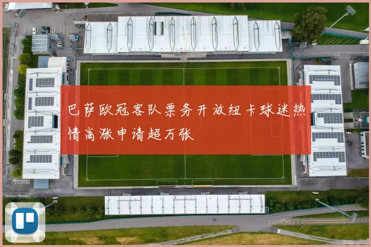 巴萨欧冠客队票务开放纽卡球迷热情高涨申请超万张