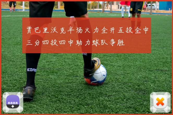贾巴里沃克半场火力全开五投全中三分四投四中助力球队争胜