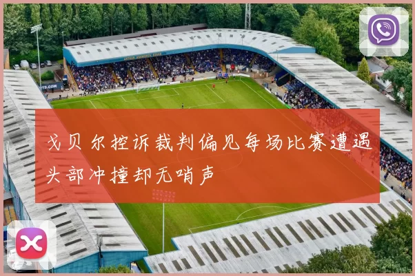 戈贝尔控诉裁判偏见每场比赛遭遇头部冲撞却无哨声