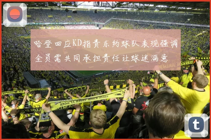 哈登回应KD指责东约球队表现强调全员需共同承担责任让球迷满意