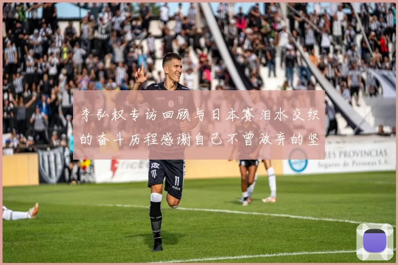 李弘权专访回顾与日本赛泪水交织的奋斗历程感谢自己不曾放弃的坚持