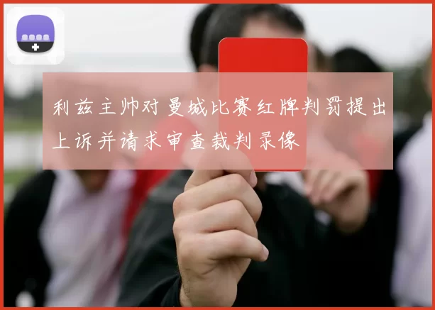 利兹主帅对曼城比赛红牌判罚提出上诉并请求审查裁判录像